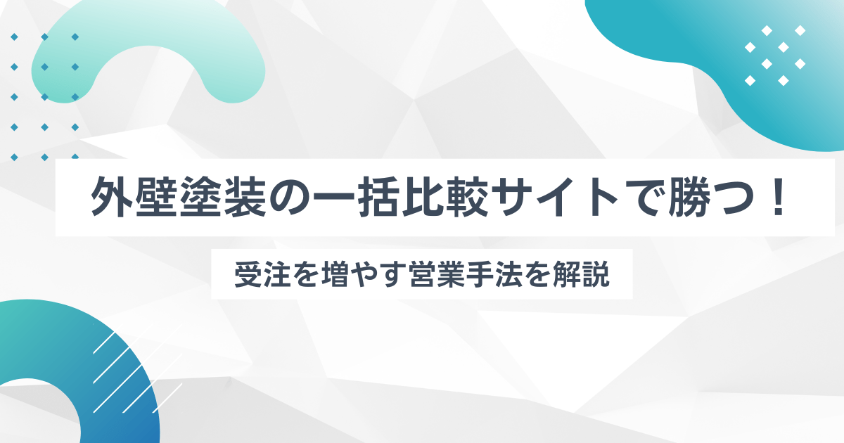 外壁塗装の一括比較サイトで勝つ！受注を増やす営業手法を解説